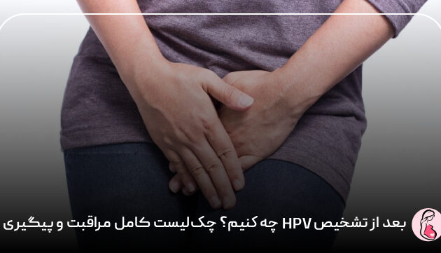بعد از تشخیص HPV چه کنیم؟ چک‌لیست کامل مراقبت و پیگیری